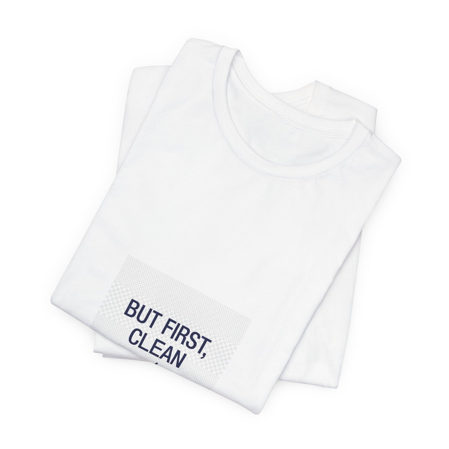 But First Clean Tee — Funny Cleaning T‑Shirt for Clean Freaks