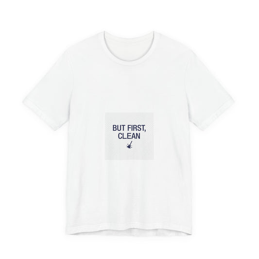 But First Clean Tee — Funny Cleaning T‑Shirt for Clean Freaks